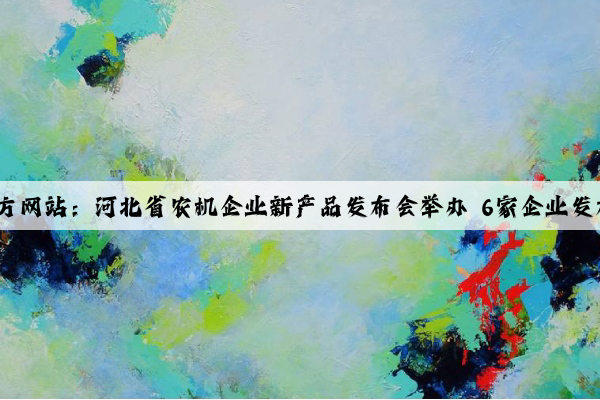 泛亚电竞官方网站：河北省农机企业新产品发布会举办 6家企业发布7款新产品