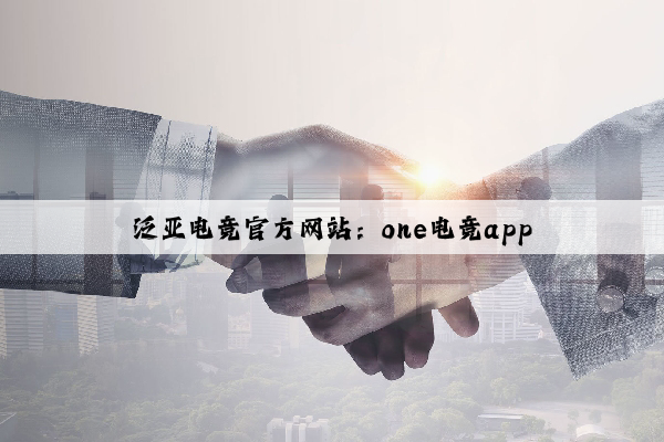 泛亚电竞官方网站：one电竞app