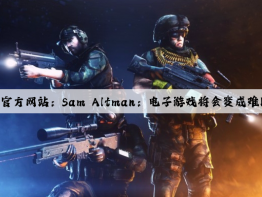 泛亚电竞官方网站：Sam Altman：电子游戏将会变成难以想象的好东西
