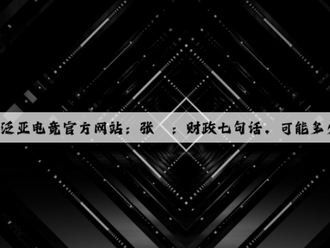 泛亚电竞官方网站：张瑜：财政七句话，可能多少钱？